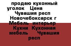 продаю кухонный уголок › Цена ­ 5 000 - Чувашия респ., Новочебоксарск г. Мебель, интерьер » Кухни. Кухонная мебель   . Чувашия респ.